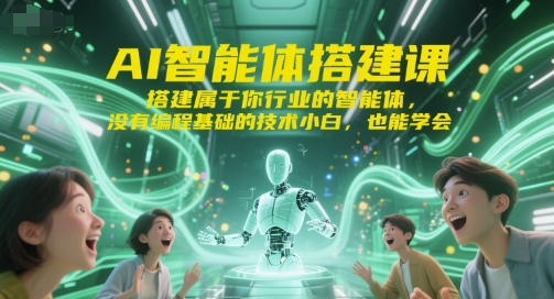 AI智能体搭建课,搭建属于你行业的智能体,没有编程基础的技术小白,也能学会-生财