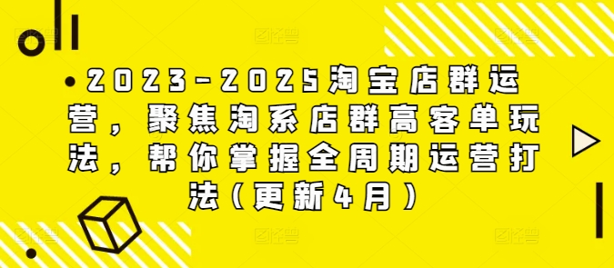 2023-2025淘宝店群运营,聚焦淘系店群高客单玩法,帮你掌握全周期运营打法(更新4月)-生财