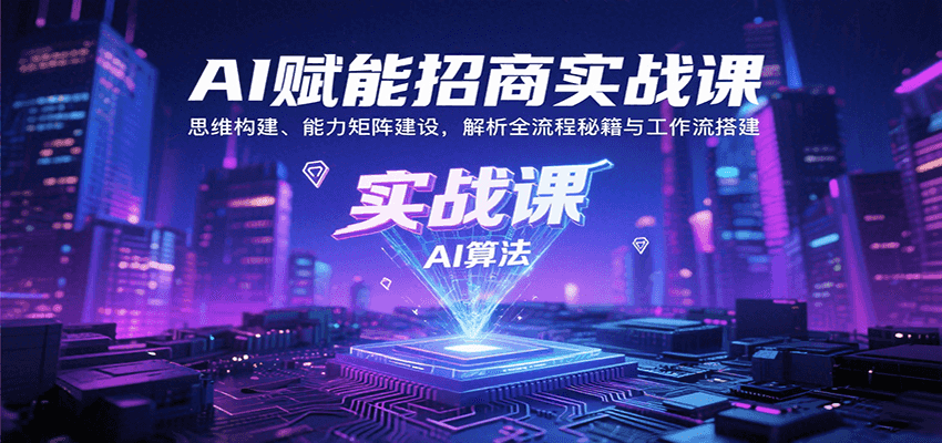 AI赋能招商实战课：思维构建、能力矩阵建设，解析全流程秘籍与工作流搭建-生财