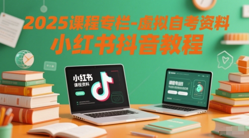 2025课程专栏-虚拟自考资料小红书抖音教程-生财