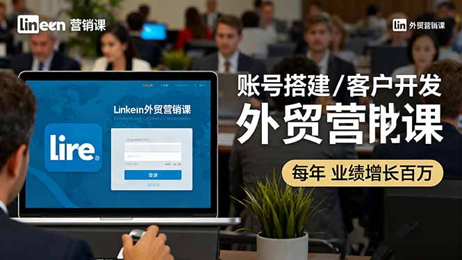 LinkedIn外贸营销课:账号搭建/客户开发/成交转化,年业绩增长百万+-生财