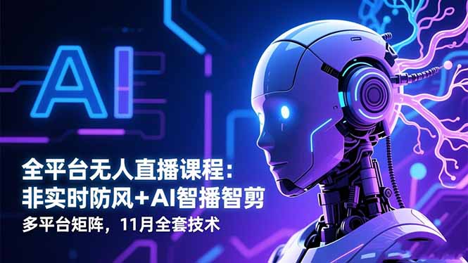 全平台无人直播课程：非实时防风＋AI智播智剪＋多平台矩阵，11月全套技术-生财