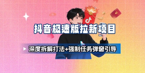 抖音极速版拉新项目_深度拆解打法+强制任务弹窗引导-生财