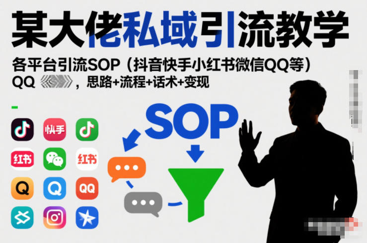 某大佬私域引流教学，各平台引流SOP(抖音快手小红书微信QQ等)，思路+流程+话术+变现-生财
