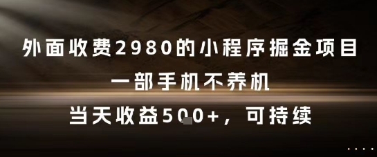 外面收费2980的小程序掘金项目，一部手机不养机，当天收益5张+，可持续【揭秘】-生财