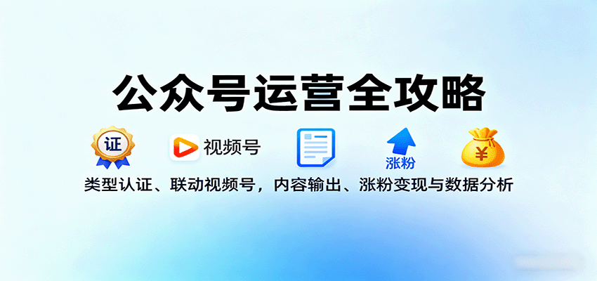 公众号运营全攻略:类型认证、联动视频号,内容输出、涨粉变现与数据分析-生财