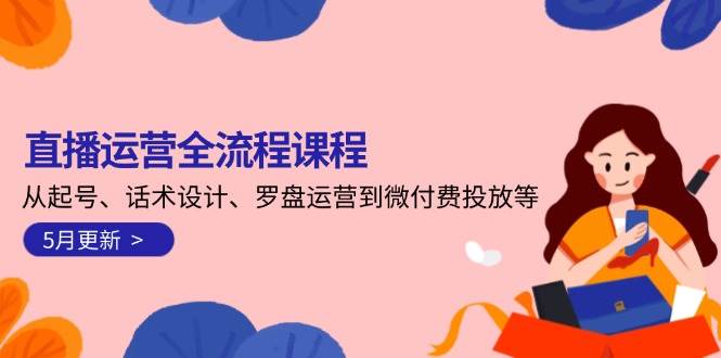 直播运营全流程课程-5月更新:从起号、话术设计、罗盘运营到微付费投放等-生财