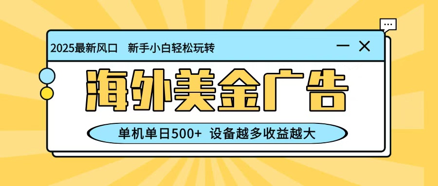 最新蓝海项目,海外美金广告,单机单日500+,可矩阵放大,设备越多收益越大-生财