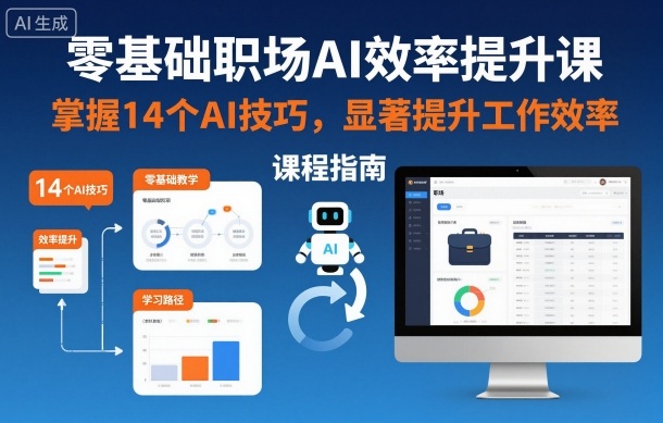 零基础职场AI效率提升课，掌握14个AI技巧，显著提升工作效率-生财