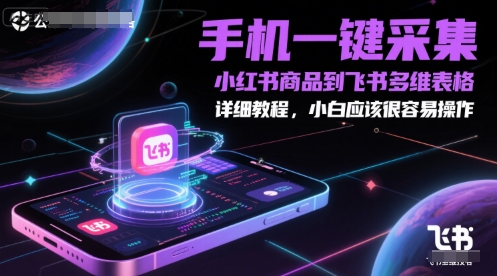 手机一键采集小红书商品到飞书多维表格,详细教程,小白应该很容易操作-生财