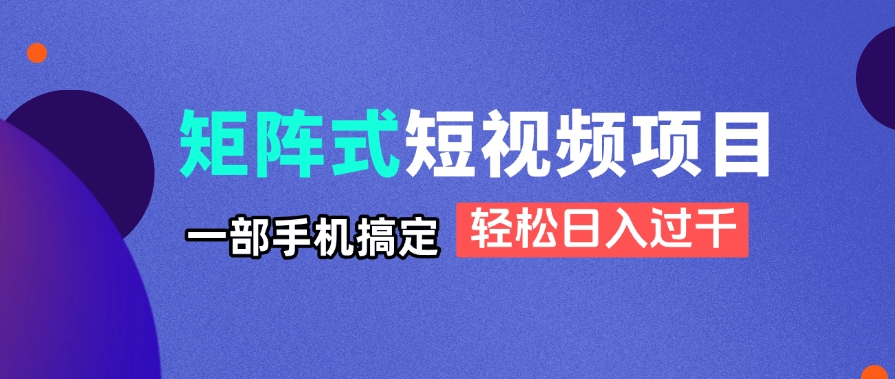 矩阵式短视频项目揭秘，一部手机搞定，轻松日入过千-生财