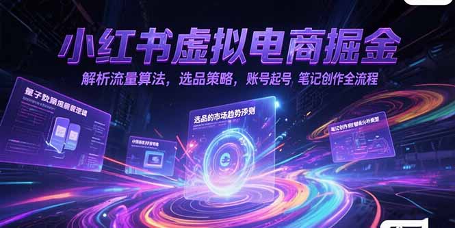 小红书虚拟电商掘金,解析流量算法,选品策略,账号起号,笔记创作全流程-生财