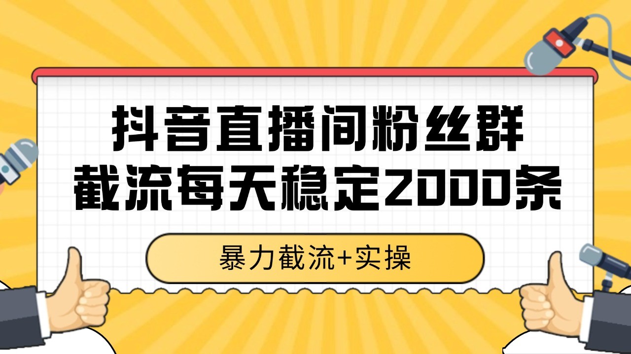 抖音直播间粉丝群截流，稳定采集数据全行业通用 2000+数据一天-生财