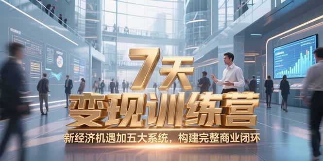 7天咨询师变现训练营，新经济机遇加五大系统，构建完整商业闭环-生财