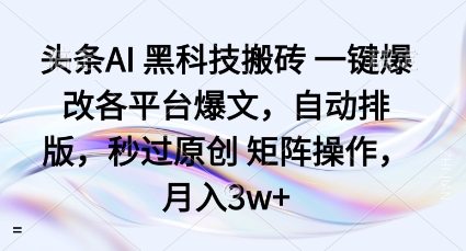 头条AI黑科技搬砖项目一键爆改各平台爆文,自动排版,秒过原创矩阵操作,月入3w+【揭秘】-生财