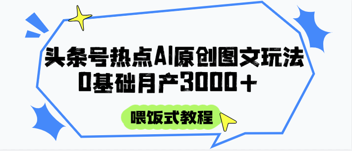 头条号热点AI图文攻略,喂饭式教程+0基础月产3000+-生财