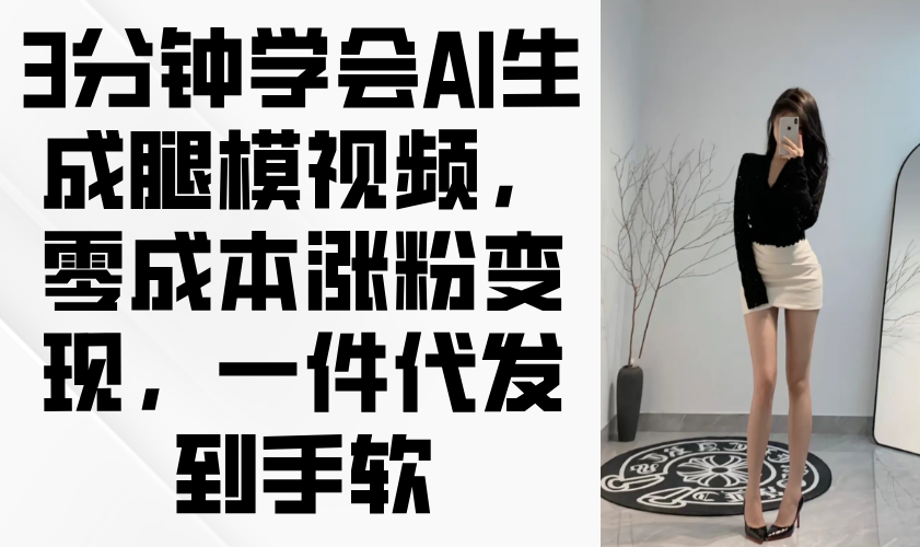 3分钟学会AI生成腿模视频,零成本涨粉变现,一件代发到手软-生财