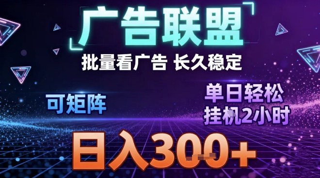 最新广告联盟全自动掘金，长期稳定，单窗口最高收益30+，可矩阵日入3张【揭秘】-生财