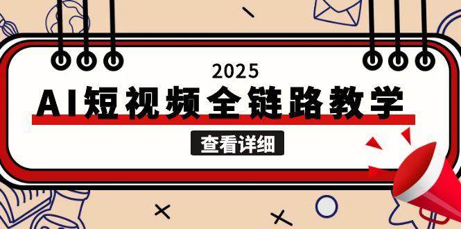2025AI短视频全链路教学，文案图片视频生成，解决自媒体创作痛点-生财