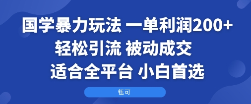 国学暴力玩法:一单利润2张+轻松引流 被动成交 适合全平台 小白首选-生财