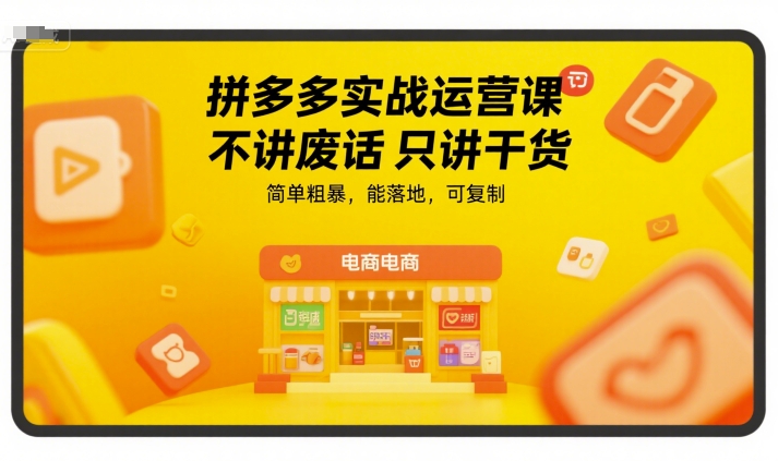 拼多多实战运营课，不讲废话只讲干货，简单粗暴，能落地，可复制-生财