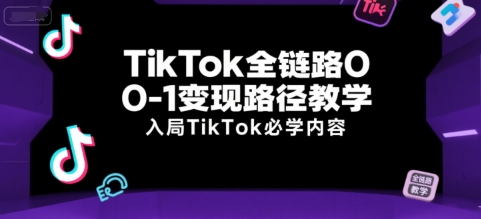TikTok全链路0-1变现路径教学，入局TikTok必学内容-生财