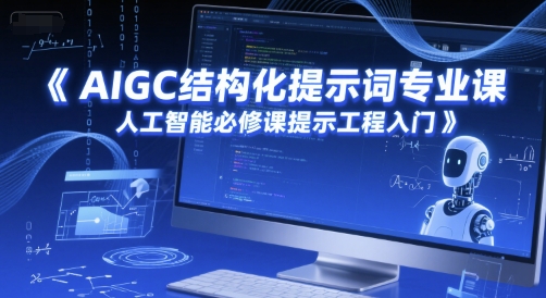 AIGC结构化提示词专业课，人工智能必修课提示工程入门-生财