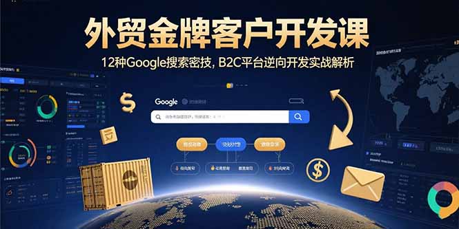 外贸金牌客户开发课,12种Google搜索密技,B2C平台逆向开发实战解析-生财