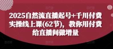 2025自然流直播起号+千川付费实操线上课(62节),教你用付费给直播间做增量-生财