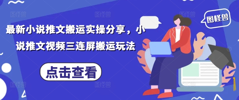最新小说推文搬运实操分享，小说推文视频三连屏搬运玩法-生财