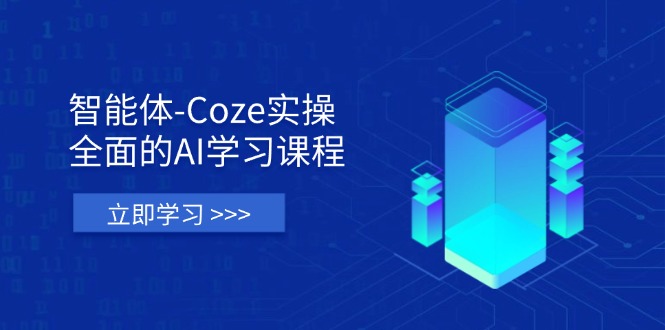 智能体-Coze实操:全面的AI学习课程,涵盖从理论基础到实战应用的全过程-生财