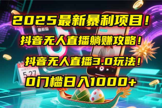 2025最新暴利项目!抖音无人直播躺赚攻略!抖音无人直播3.0玩法!0门槛...-生财