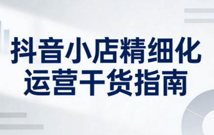 无缺·抖音店铺精细化运营干货指南新版(更新2026)-生财
