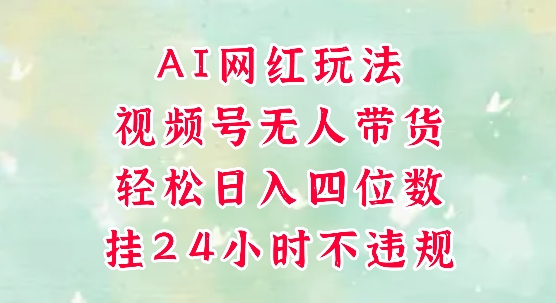 视频号无人直播带货，手机一挂自动爆单，AI网红玩法，带你解放双手，轻松日入四位数-生财
