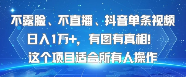 不露脸、不直播、抖音单条视频日入1W+，有图有真相！这个项目适合所有人操作-生财