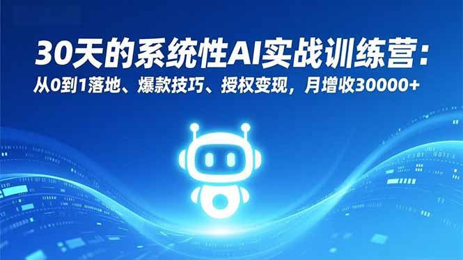 30天的系统性AI实战训练营：从0到1落地、爆款技巧、授权变现，月增收30000+-生财