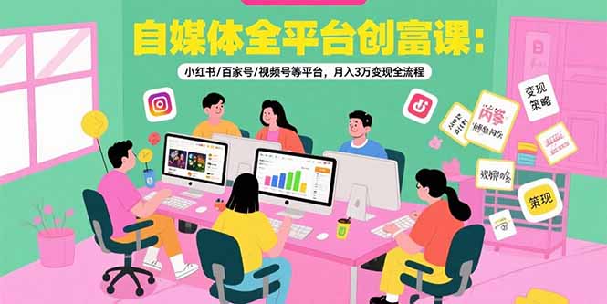 自媒体全平台创富课:小红书/百家号/视频号等平台,月入3万变现全流程-生财