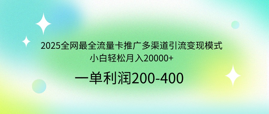 2025全网最全流量卡推广多渠道引流变现模式，小白轻松月入20000+-生财