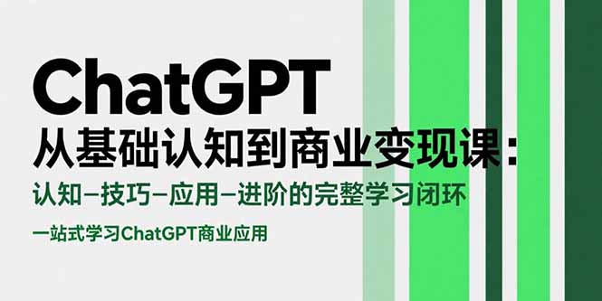 ChatGPT从基础认知到商业变现课:认知-技巧-应用-进阶的完整学习闭环-生财