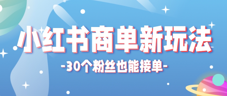 小红书商单新玩法,30个粉丝也能接单,一个月接三单赚了150+!适合新手小白操作-生财