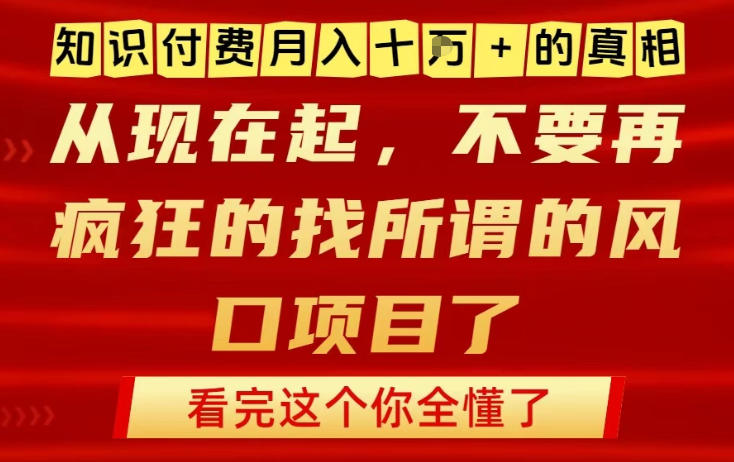 知识付费月入10个W的真相，做网创项目这一个就够了，不要再疯狂的找所谓的风口项目【揭秘】-生财