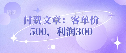 付费文章:客单价500,利润300-生财