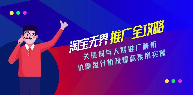 淘宝无界推广全攻略,关键词与人群推广解析,达摩盘分析及爆款案例实操-生财
