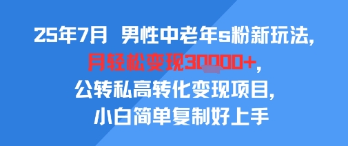 25年7月男性中老年s粉新玩法,月轻松变现3W+,公转私高转化变现项目,小白简单复制好上手-生财