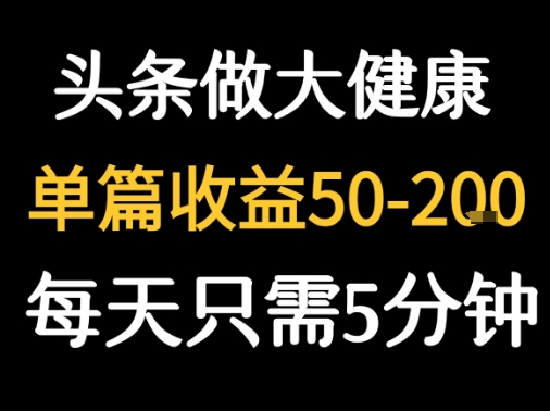 每天5分钟,用今日头条创作大健康图文 单篇收益50-2张-生财
