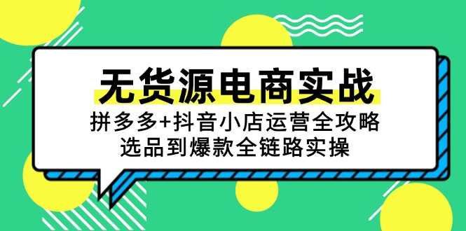 无货源电商实战：拼多多+抖音小店运营全攻略，选品到爆款全链路实操-生财