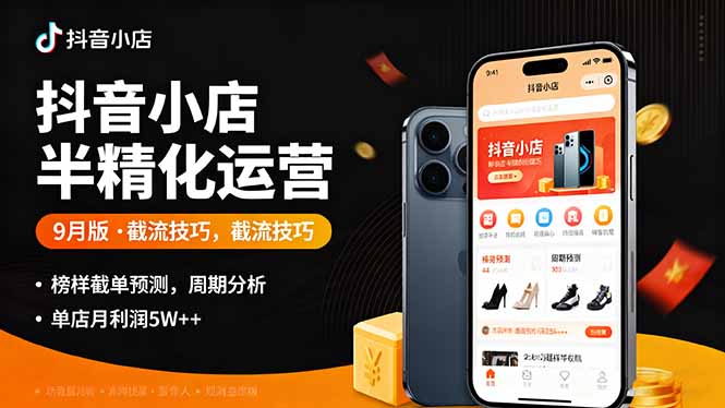 抖音小店半精细化运营9月版,截流技巧,榜单预判,周期分析,单店月利润5w+-生财
