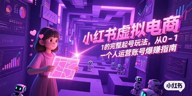 小红书虚拟电商,从0-1的完整起号玩法,一个人运营账号爆赚指南-生财