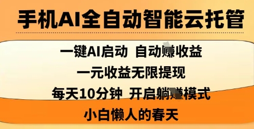 手机AI全自动智能云托管,一键AI启动,AI自动撸收益,支持1元无限体现,每天10分钟,小白懒人的春天【揭秘】-生财