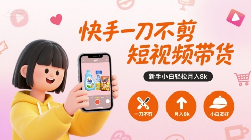 快手一刀不剪短视频带货，新手小白轻松月入8k-生财